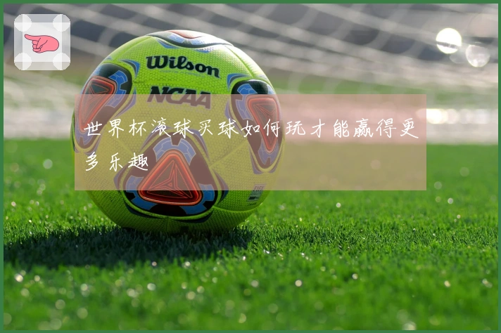 世界杯滚球买球如何玩才能赢得更多乐趣