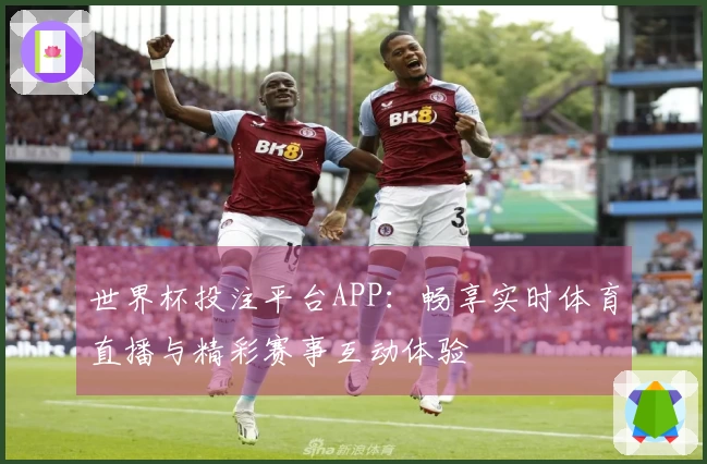 世界杯投注平台APP：畅享实时体育直播与精彩赛事互动体验