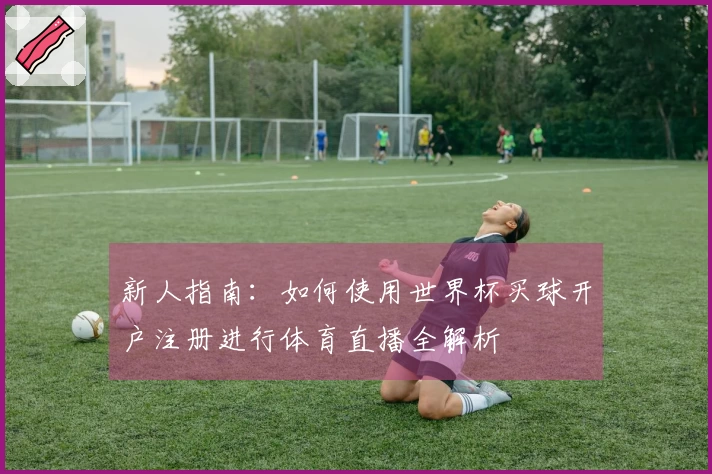 新人指南：如何使用世界杯买球开户注册进行体育直播全解析