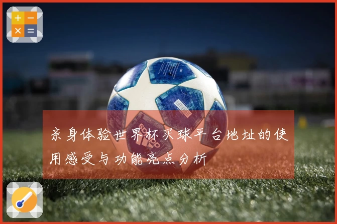 亲身体验世界杯买球平台地址的使用感受与功能亮点分析