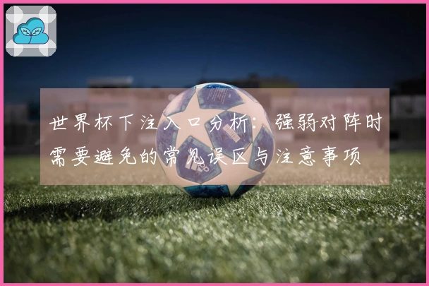 世界杯下注入口分析：强弱对阵时需要避免的常见误区与注意事项
