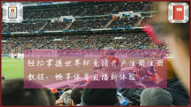 轻松掌握世界杯竞猜开户注册注册教程，畅享体育直播新体验