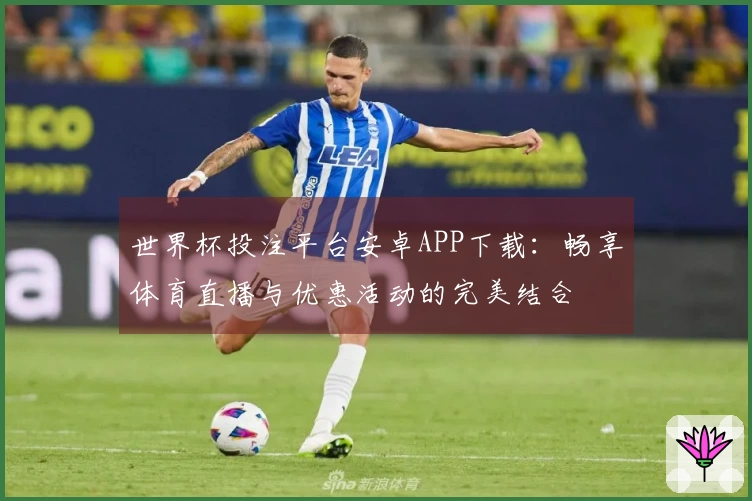 世界杯投注平台安卓APP下载：畅享体育直播与优惠活动的完美结合