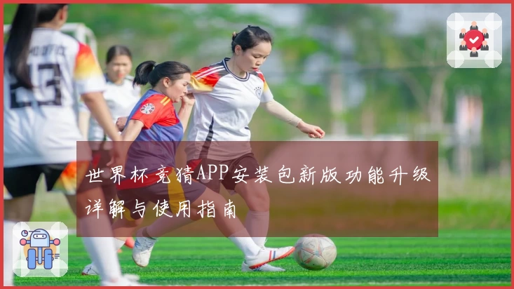 世界杯竞猜APP安装包新版功能升级详解与使用指南