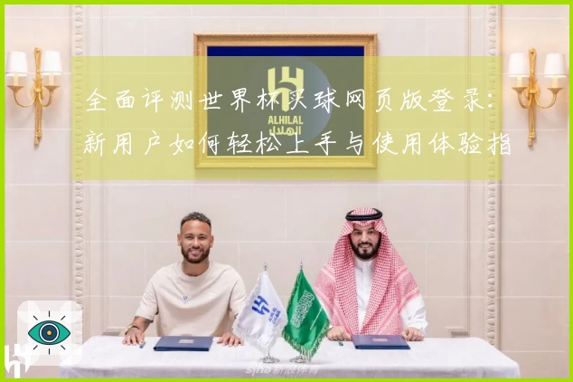 全面评测世界杯买球网页版登录:新用户如何轻松上手与使用体验指南