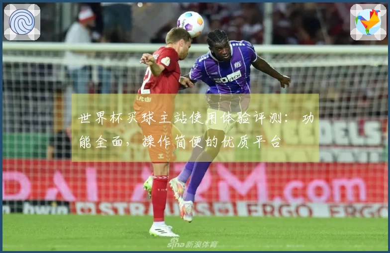 世界杯买球主站使用体验评测：功能全面，操作简便的优质平台