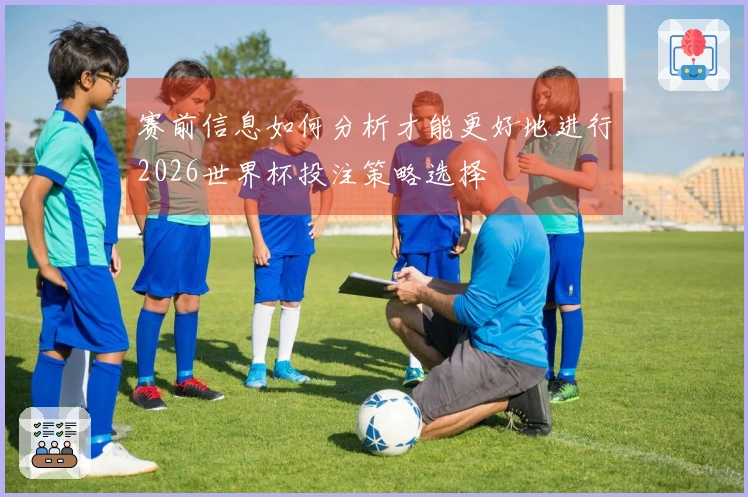 赛前信息如何分析才能更好地进行2026世界杯投注策略选择