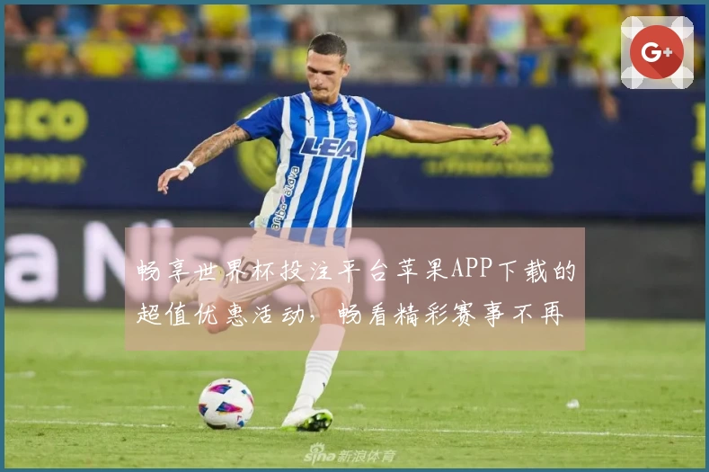 畅享世界杯投注平台苹果APP下载的超值优惠活动，畅看精彩赛事不再等！