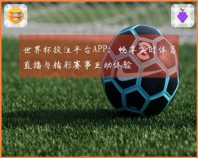 世界杯投注平台APP:畅享实时体育直播与精彩赛事互动体验
