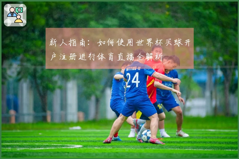 新人指南：如何使用世界杯买球开户注册进行体育直播全解析