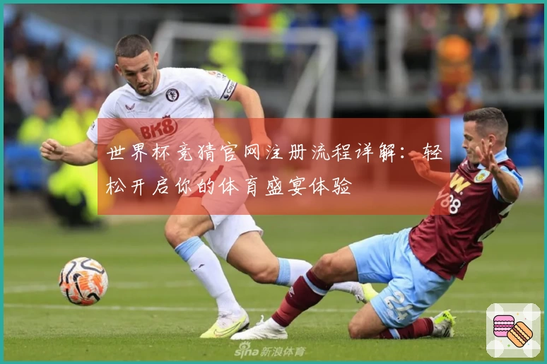 世界杯竞猜官网注册流程详解：轻松开启你的体育盛宴体验