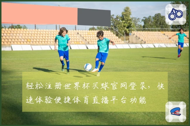 轻松注册世界杯买球官网登录，快速体验便捷体育直播平台功能