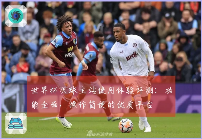 世界杯买球主站使用体验评测:功能全面,操作简便的优质平台