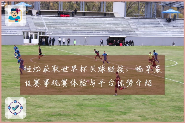 轻松获取世界杯买球链接，畅享最佳赛事观赛体验与平台优势介绍